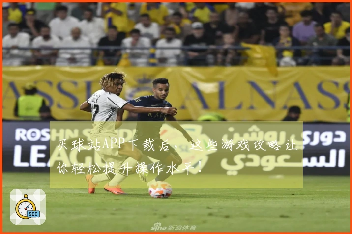 买球站APP下载后，这些游戏攻略让你轻松提升操作水平！