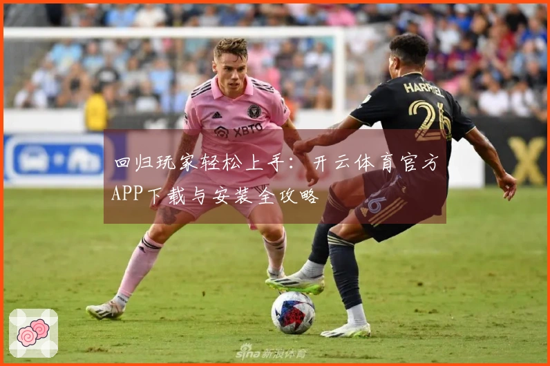 回归玩家轻松上手：开云体育官方APP下载与安装全攻略
