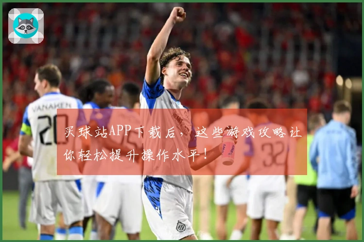 买球站APP下载后，这些游戏攻略让你轻松提升操作水平！