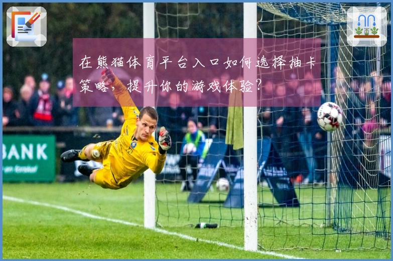 在熊猫体育平台入口如何选择抽卡策略，提升你的游戏体验？