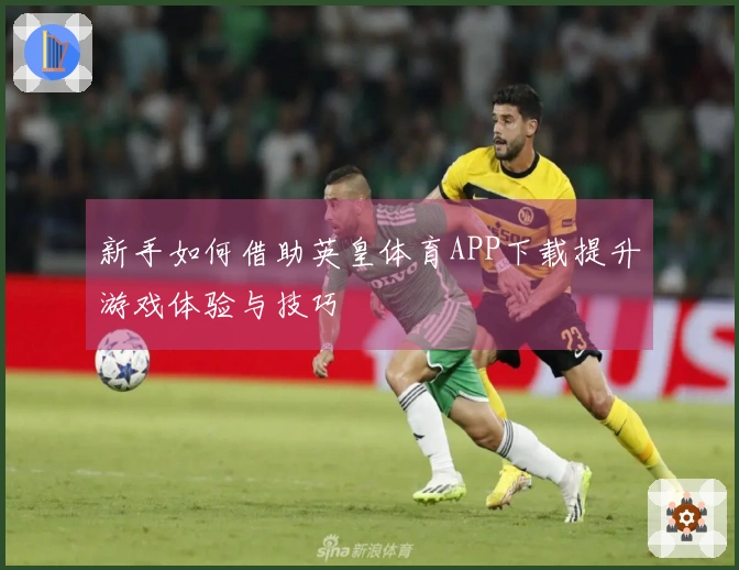 新手如何借助英皇体育APP下载提升游戏体验与技巧