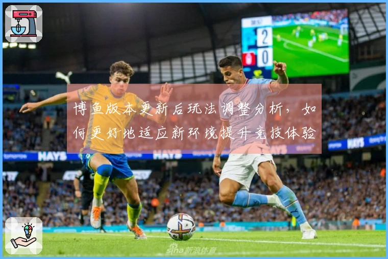 博鱼版本更新后玩法调整分析，如何更好地适应新环境提升竞技体验